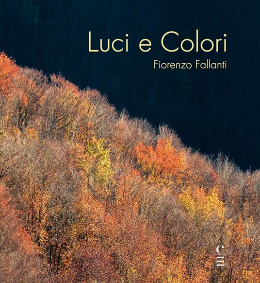 Luci e Colori. Emozioni in Val di Bisenzio. Ediz. illustrata - Fiorenzo Fallanti - copertina