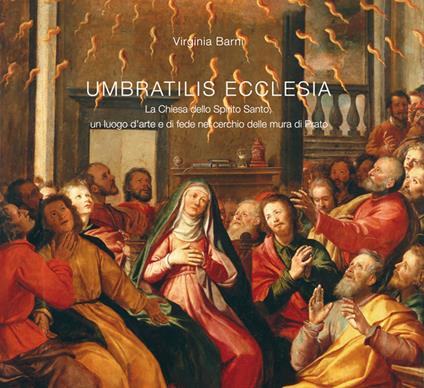 Umbratilis Ecclesia. La Chiesa dello Spirito Santo, un luogo d'arte e di fede nel cerchio delle mura di Prato - Virginia Barni - copertina