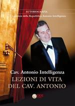 Lezioni di vita del cav. Antonio. Autobiografia. Il Cavaliere della Repubblica Antonio Intelligenza