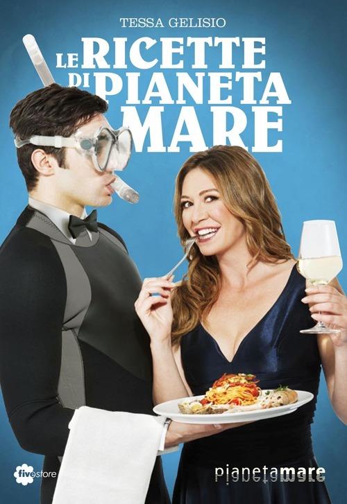 Le ricette di Pianeta Mare - Tessa Gelisio,Edgardo Fiorillo - copertina