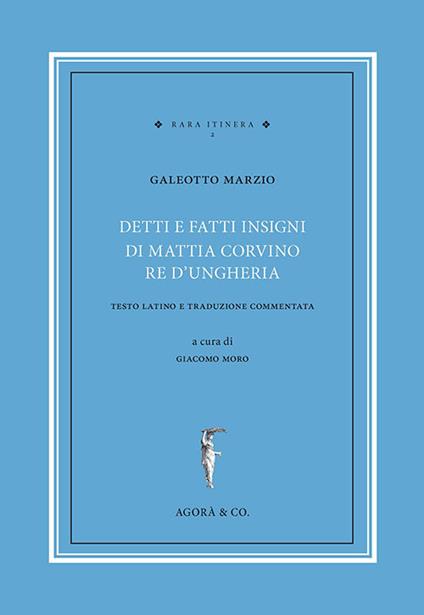 Detti e fatti insigni di Mattia Corvino re d'Ungheria. Testo latino e traduzione commentata. Ediz. bilingue - Galeotto Marzio - copertina