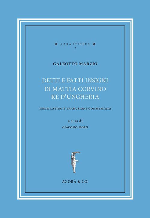 Detti e fatti insigni di Mattia Corvino re d'Ungheria. Testo latino e traduzione commentata. Ediz. bilingue - Galeotto Marzio - copertina