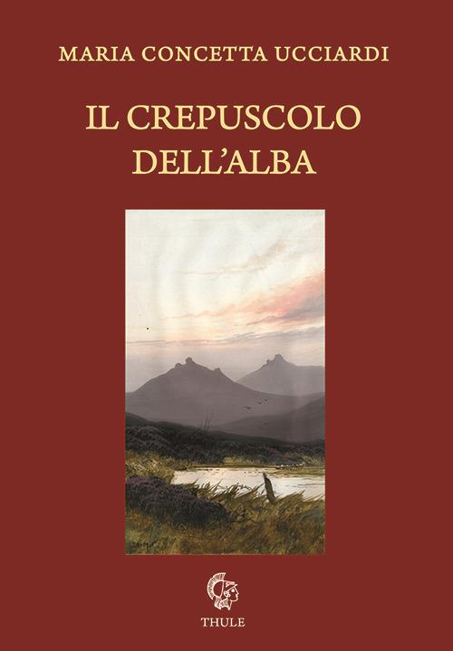 Il crepuscolo dell'alba - Maria Concetta Ucciardi - copertina