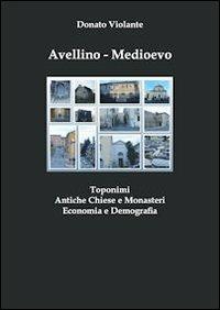 Avellino. Medioevo. Toponimi, antiche chiese e monasteri, economia e demografia - Donato Violante - copertina