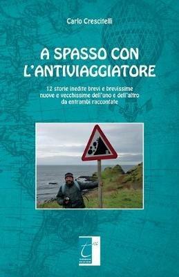 A spasso con l'antiviaggiatore. 12 storie inedite brevi e brevissime nuove e vecchissime dell'uno e dell'altro da entrambi raccontate - Carlo Crescitelli - copertina