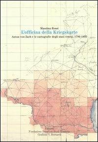 L' officina della Kriegskarte. Anton von Zach e le cartografie degli stati veneti, 1796-1805 - Massimo Rossi - copertina