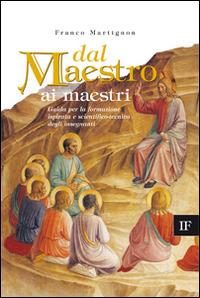 Dal maestro ai maestri. Guida per la formazione ispirata e scientifico-tecnica degli insegnanti - Franco Martignon - copertina