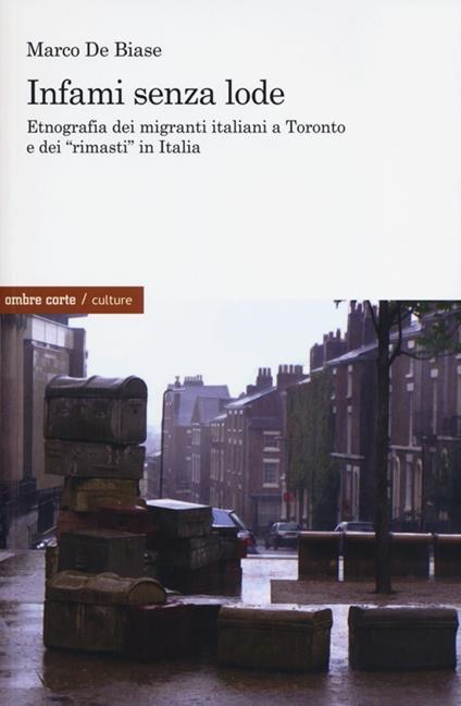 Infami senza lode. Etnografia dei migranti italiani a Toronto e dei «rimasti» in Italia - Marco De Biase - copertina