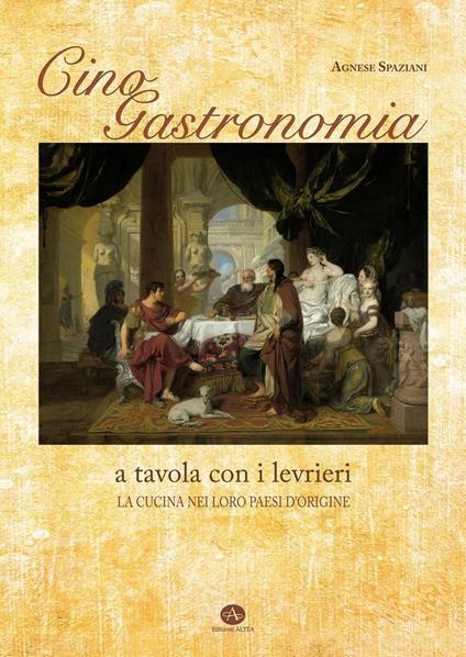 Cinogastronomia a tavola con i levrieri. La cucina nei loro paesi d'origine - Agnese Spaziani - copertina