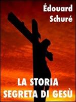 La storia segreta di Gesù. I grandi iniziati: storia misterica delle religioni