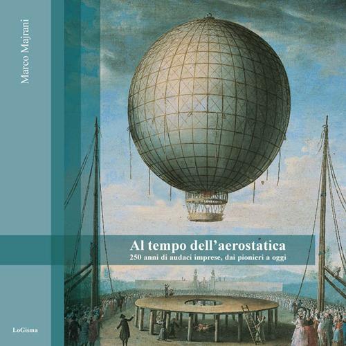 Al tempo dell'aerostatica. 250 anni di audaci imprese, dai pionieri a oggi - Marco Majrani - copertina