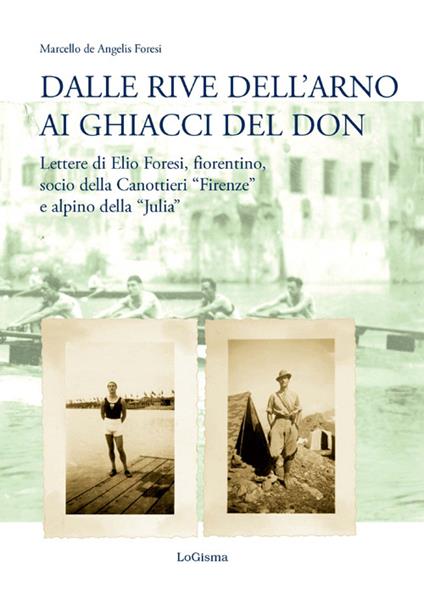 Dalle rive dell'Arno ai ghiacci del Don. Lettere di Elio Foresi, fiorentino, socio della Canottieri «Firenze» e alpino della «Julia» - Marcello De Angelis Foresi - copertina