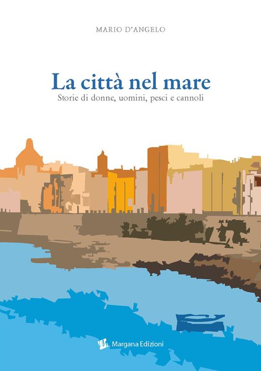 La città nel mare. Storie di donne, uomini, pesci e cannoli - Mario D'Angelo - copertina