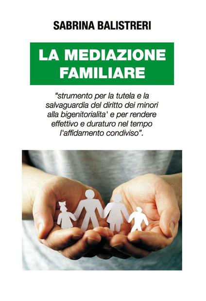 La mediazione familiare. «Strumento per la tutela e la salvaguardia del diritto dei minori alla bigenitorialità...» - Sabrina Balistreri - copertina