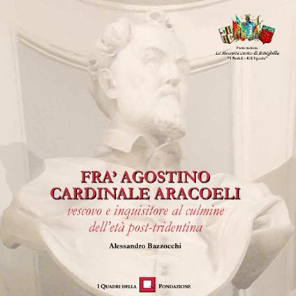 Fra' Agostino cardinale Aracoeli. Vescovo e inquisitore al culmine dell'età post-tridentina - Alessandro Bazzocchi - copertina