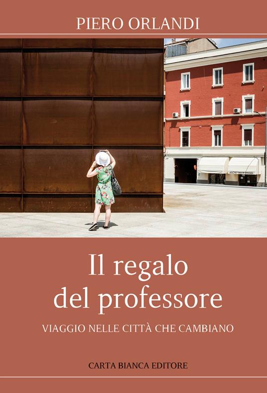 Il regalo del professore. Viaggio nelle città che cambiano - Piero Orlandi  - Libro - Carta Bianca (Faenza) - | IBS