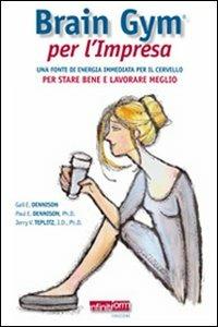 Brain Gym per l'impresa. Una fonte di energia immediata per il cervello per stare bene e lavorare meglio. Guida pratica contro lo stress lavoro-correlato - Gail Dennison,Paul Dennison,Jerry V. Teplitz - copertina