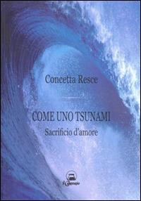 Come uno tsunami. Sacrificio d'amore - Concetta Resce - copertina