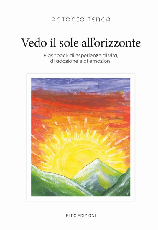 Vedo il sole all'orizzonte. Flashback di esperienze di vita, di adozione e di emozioni - Antonio Tenca - copertina