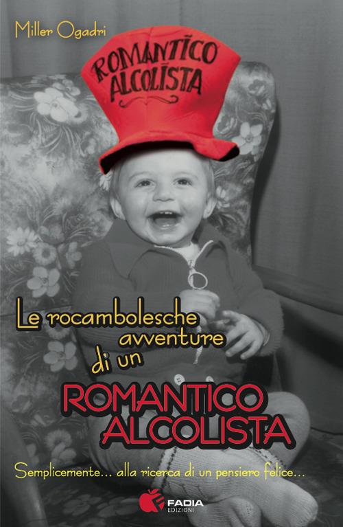 Le roccambolesche avventure di un romantico alcolista. Semplicemente... alla ricerca di un pensiero felice... - Miller Ogadri - copertina