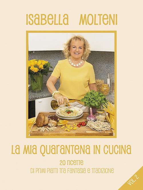 La mia quarantena in cucina. 20 ricette di primi piatti tra fantasia e tradizione. Vol. 2 - Isabella Molteni Calzolari - copertina