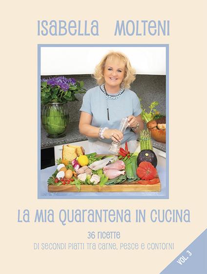 La mia quarantena in cucina. 36 ricette di secondi piatti tra carne, pesce e contorni. Ediz. illustrata. Vol. 3 - Isabella Molteni Calzolari - copertina