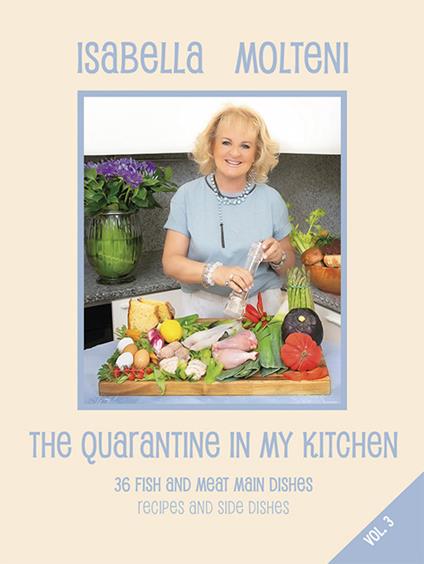 The quarantine in my kitchen. 36 fish and meat main dishes. Recipes and side dishes. Vol. 3 - Isabella Molteni Calzolari - copertina