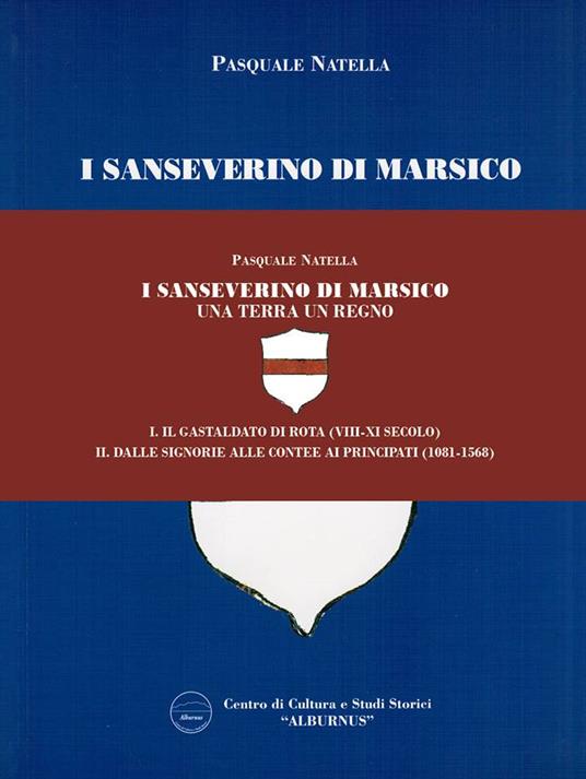 I Sanseverino di Marsico. Una terra un regno. Vol. 1-2: Gastaldato di Rota (VIII-XI secolo)-Dalle Signorie alle Contee, ai Principati (1081-1568), Il. - Pasquale Natella - copertina