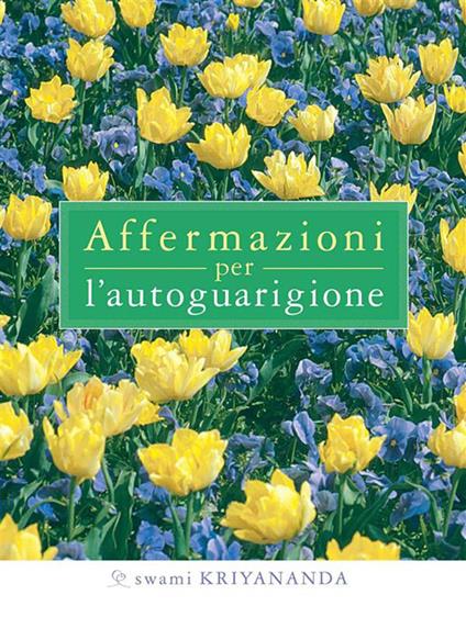 Affermazioni per l'autoguarigione - Kriyananda Swami,A. Bonomi,M. Ellero - ebook