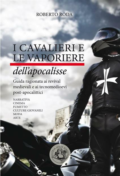 I cavalieri e le vaporiere dell'apocalisse. Guida ragionata ai revival medievali e ai tecnomedioevi post-apocalittici.... Ediz. illustrata - Roberto Roda - ebook