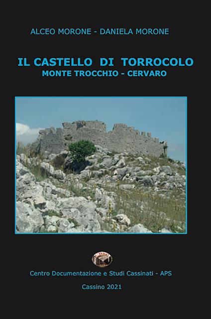 Il castello di Torrocolo. Monte Trocchio - Cervaro - Alceo Morone,Daniela Morone - copertina