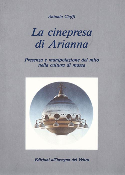 La cinepresa di Arianna. Presenza e manipolazione del mito nella cultura di massa - Antonio Cioffi - copertina