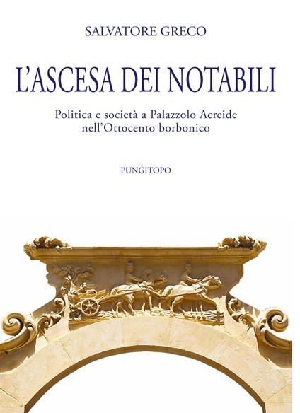 L'ascesa dei notabili. Politica e società a Palazzolo Acreide nell'Ottocento borbonico - Salvatore Greco - copertina