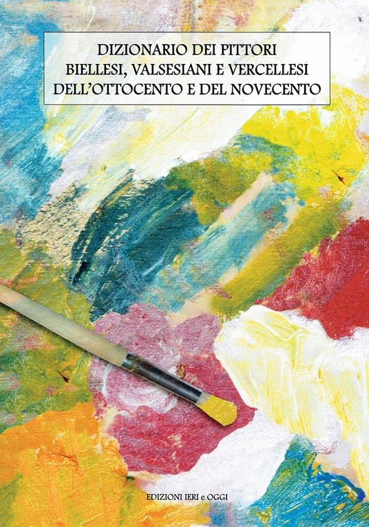 Dizionario dei pittori biellesi, valsesiani e vercellesi dell'Ottocento e del Novecento - Giuseppe Cavatore - copertina