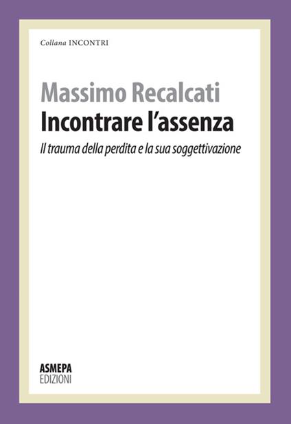 Incontrare l'assenza. Il trauma della perdita e la sua soggettivazione - Massimo Recalcati - copertina