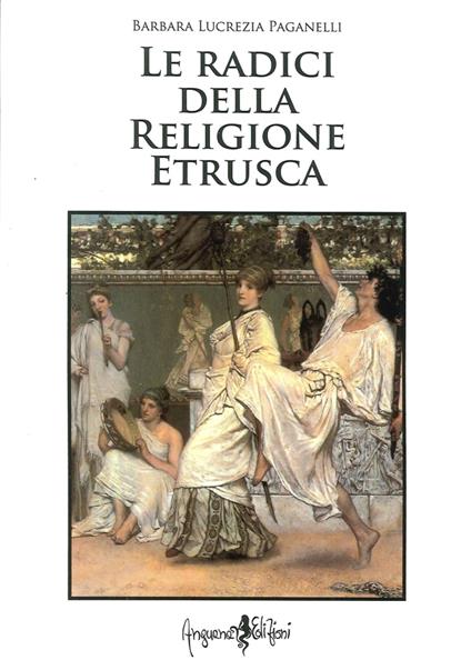 Le radici della religione etrusca. Influenze e correnti culturali dall'Europa al mediterraneo orientale - Barbara L. Paganelli - copertina