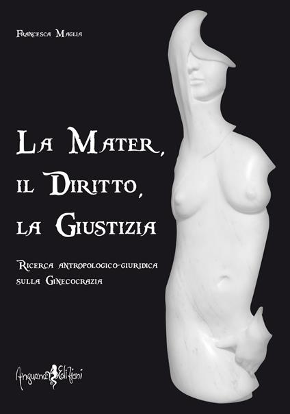 La mater, il diritto, la giustizia. Ricerca antropologico-giuridica sulla ginecocrazia - Francesca Maglia - copertina