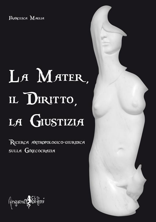 La mater, il diritto, la giustizia. Ricerca antropologico-giuridica sulla ginecocrazia - Francesca Maglia - copertina