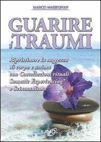 Guarire i traumi. Ripristinare la saggezza di corpo e anima con costellazioni rituali somatic experiencing e sciamanesimo - Marco Massignan - copertina