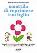 Smettila di reprimere tuo figlio. Come la semplice formula di madre natura garantisce la crescita felice del tuo bambino da 0 a 21 anni