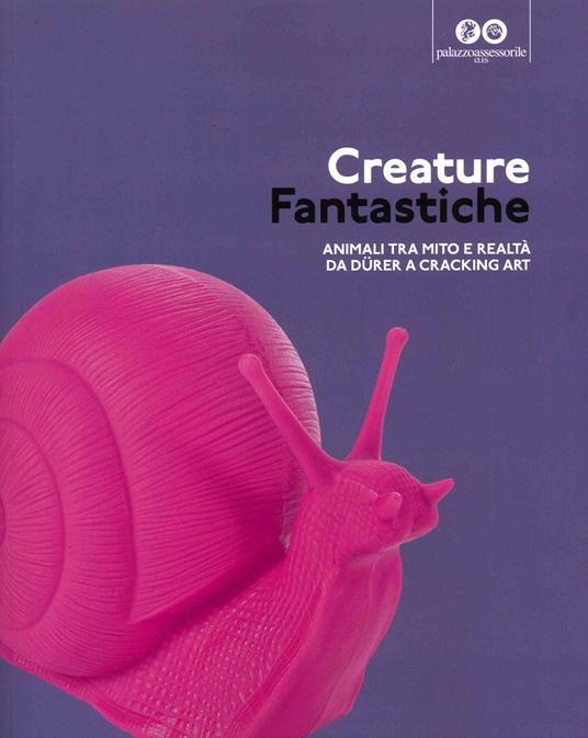 Creature fantastiche. Animali tra mito e realtà da Durer a Cracking Art - copertina