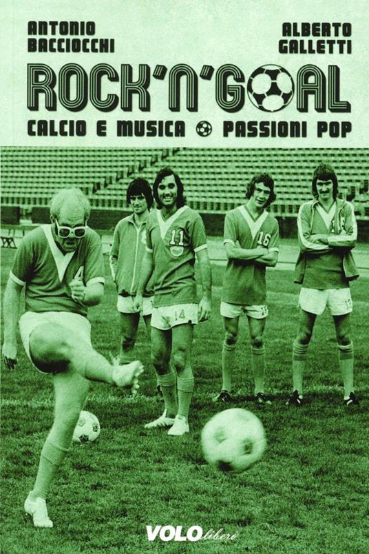 Rock 'n' goal. Calcio e musica. Passioni pop - Antonio Bacciocchi - Alberto  Galletti - - Libro - Vololibero - | IBS