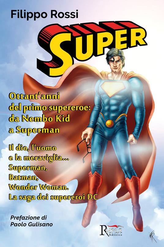 Super. Ottant'anni del primo supereroe: da Nembo Kid a Superman. Il dio,  l'uomo e la meraviglia... Superman, Batman, Wonder Woman. La saga dei  supereroi DC. Ediz. illustrata - Filippo Rossi - Libro -