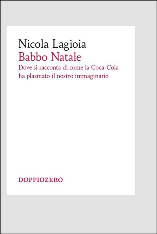 Babbo Natale. Dove si racconta come la Coca-Cola ha plasmato il nostro immaginario - Nicola Lagioia - ebook