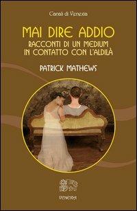 Mai dire addio. Racconti di un medium in contatto con l'aldilà - Patrick Mathews - copertina