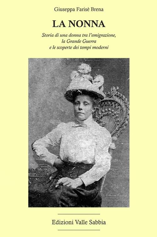 La nonna. Storia di una donna tra l'emigrazione, la Grande Guerra e le scoperte dei tempi moderni - Giuseppa Farisè Brena - copertina