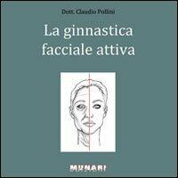 Ginnastica facciale attiva. Manuale per il ringiovanimento del viso di uomini e donne - Claudio Pollini - copertina