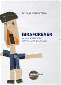 Ibraforever. Manuale semiserio di un'amante del calcio - Caterina Ambrosecchia - copertina