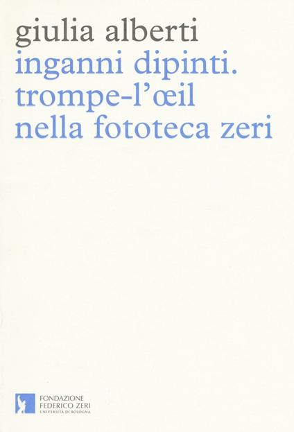 Inganni dipinti. Trompe-l'oeil nella fototeca Zeri. Ediz. illustrata - Giulia Alberti - copertina