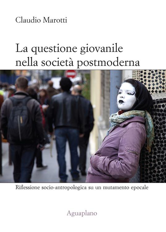 La questione giovanile nella società postmoderna. Riflessione socio-antropologica su un mutamento epocale - Claudio Marotti - copertina